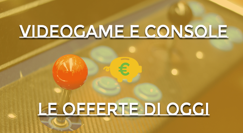 Videogame e console – Le offerte di oggi!